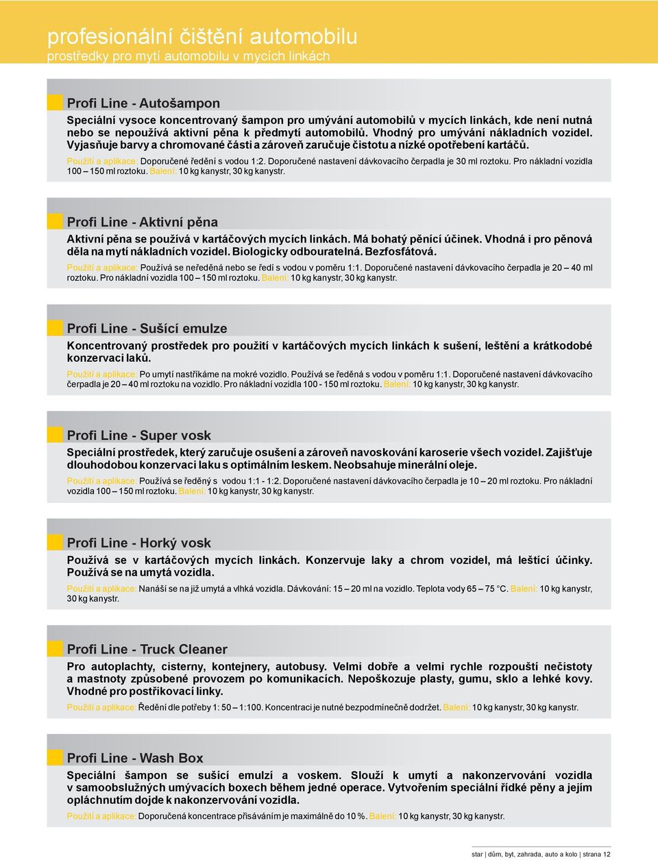 Použití a aplikace: Doporučené ředění s vodou :2. Doporučené nastavení dávkovacího čerpadla je 30 ml roztoku. Pro nákladní vozidla 00 50 ml roztoku. Balení: 0 k kanystr, 30 k kanystr.