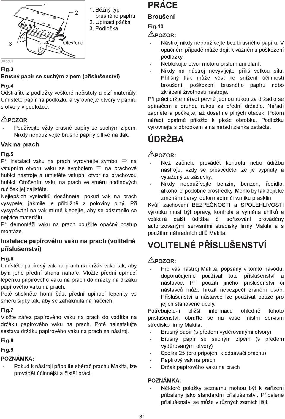 5 P i instalaci vaku na prach vyrovnejte symbol na vstupním otvoru vaku se symbolem na prachové hubici nástroje a umíst te vstupní otvor na prachovou hubici.