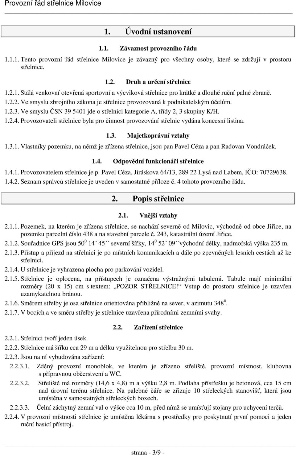 1.3. Majetkoprávní vztahy 1.3.1. Vlastníky pozemku, na němž je zřízena střelnice, jsou pan Pavel Céza a pan Radovan Vondráček. 1.4. Odpovědní funkcionáři střelnice 1.4.1. Provozovatelem střelnice je p.