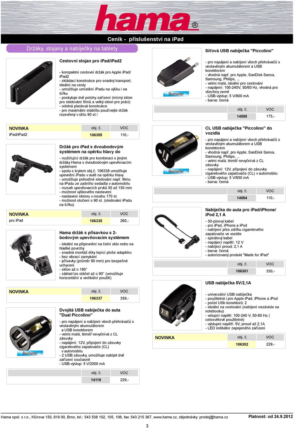 .. - velmi malá, ideální pro cestování - napájení: 100-240V, 50/60 Hz, vhodná pro všechny země - USB-výstup: 5 V/800 ma - kompaktní cestovní držák pro Apple ipad/ ipad2 - skládací konstrukce pro