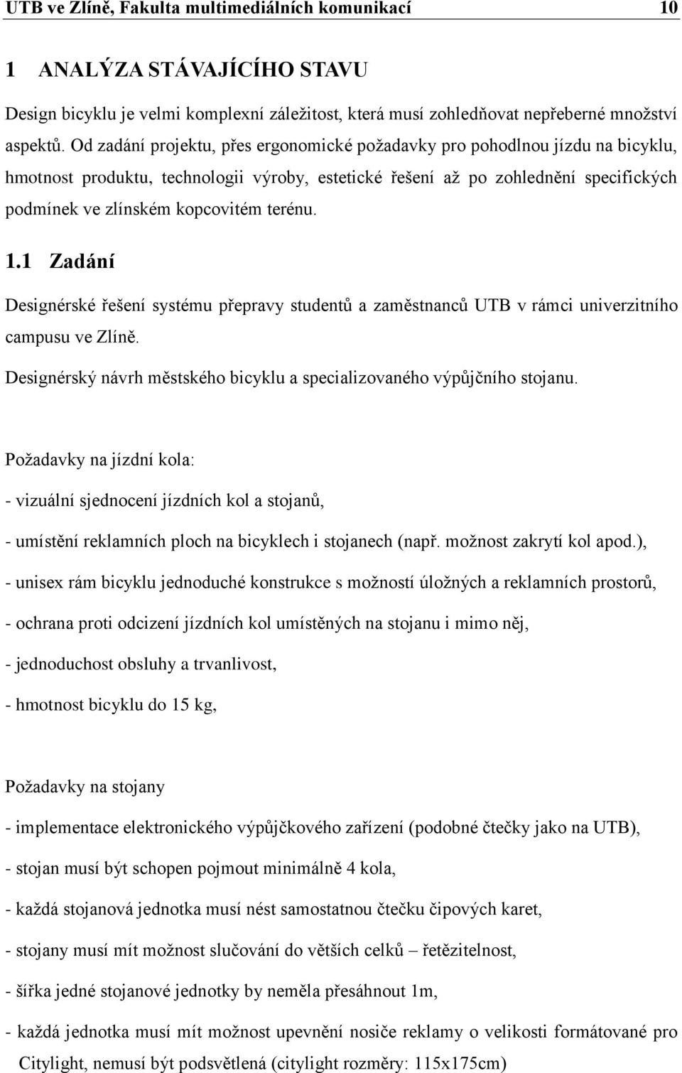 terénu. 1.1 Zadání Designérské řešení systému přepravy studentů a zaměstnanců UTB v rámci univerzitního campusu ve Zlíně. Designérský návrh městského bicyklu a specializovaného výpůjčního stojanu.