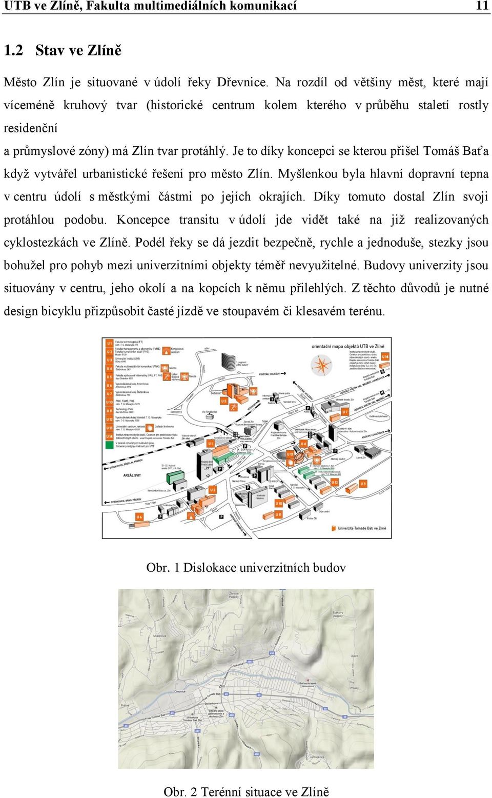 Je to díky koncepci se kterou přišel Tomáš Baťa když vytvářel urbanistické řešení pro město Zlín. Myšlenkou byla hlavní dopravní tepna v centru údolí s městkými částmi po jejích okrajích.