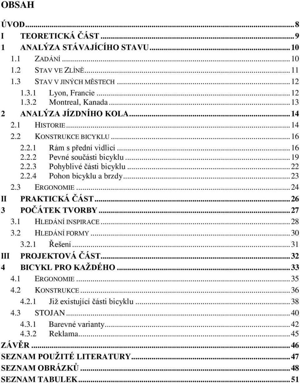 .. 23 2.3 ERGONOMIE... 24 II PRAKTICKÁ ČÁST... 26 3 POČÁTEK TVORBY... 27 3.1 HLEDÁNÍ INSPIRACE... 28 3.2 HLEDÁNÍ FORMY... 30 3.2.1 Řešení... 31 III PROJEKTOVÁ ČÁST... 32 4 BICYKL PRO KAŽDÉHO... 33 4.