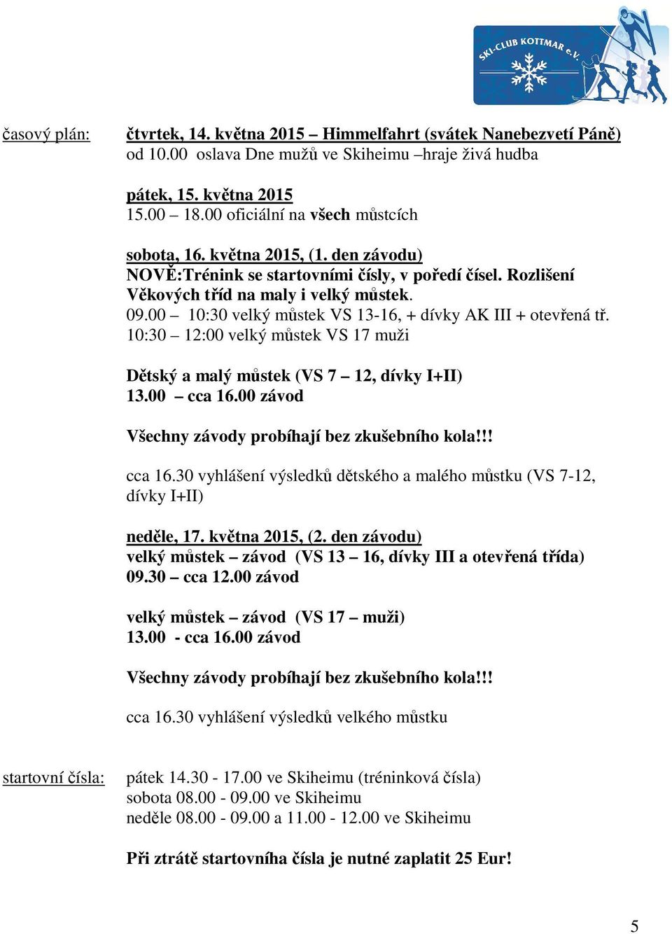 00 10:30 velký můstek VS 13-16, + dívky AK III + otevřená tř. 10:30 12:00 velký můstek VS 17 muži Dětský a malý můstek (VS 7 12, dívky I+II) 13.00 cca 16.