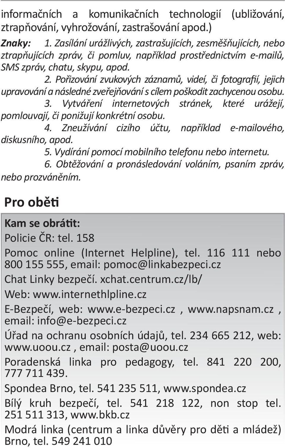 Pořizování zvukových záznamů, videí, či fotografií, jejich upravování a následné zveřejňování s cílem poškodit zachycenou osobu. 3.