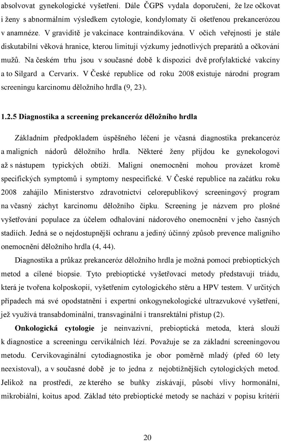 Na českém trhu jsou v současné době k dispozici dvě profylaktické vakcíny a to Silgard a Cervarix. V České republice od roku 2008 existuje národní program screeningu karcinomu děložního hrdla (9, 23).