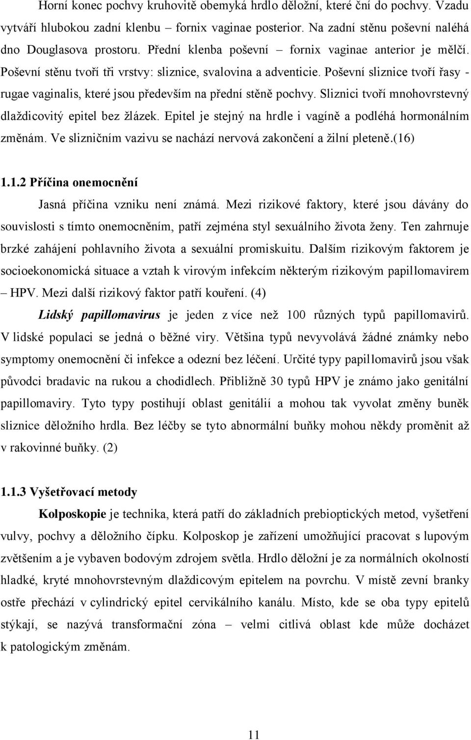 Poševní sliznice tvoří řasy - rugae vaginalis, které jsou především na přední stěně pochvy. Sliznici tvoří mnohovrstevný dlaždicovitý epitel bez žlázek.