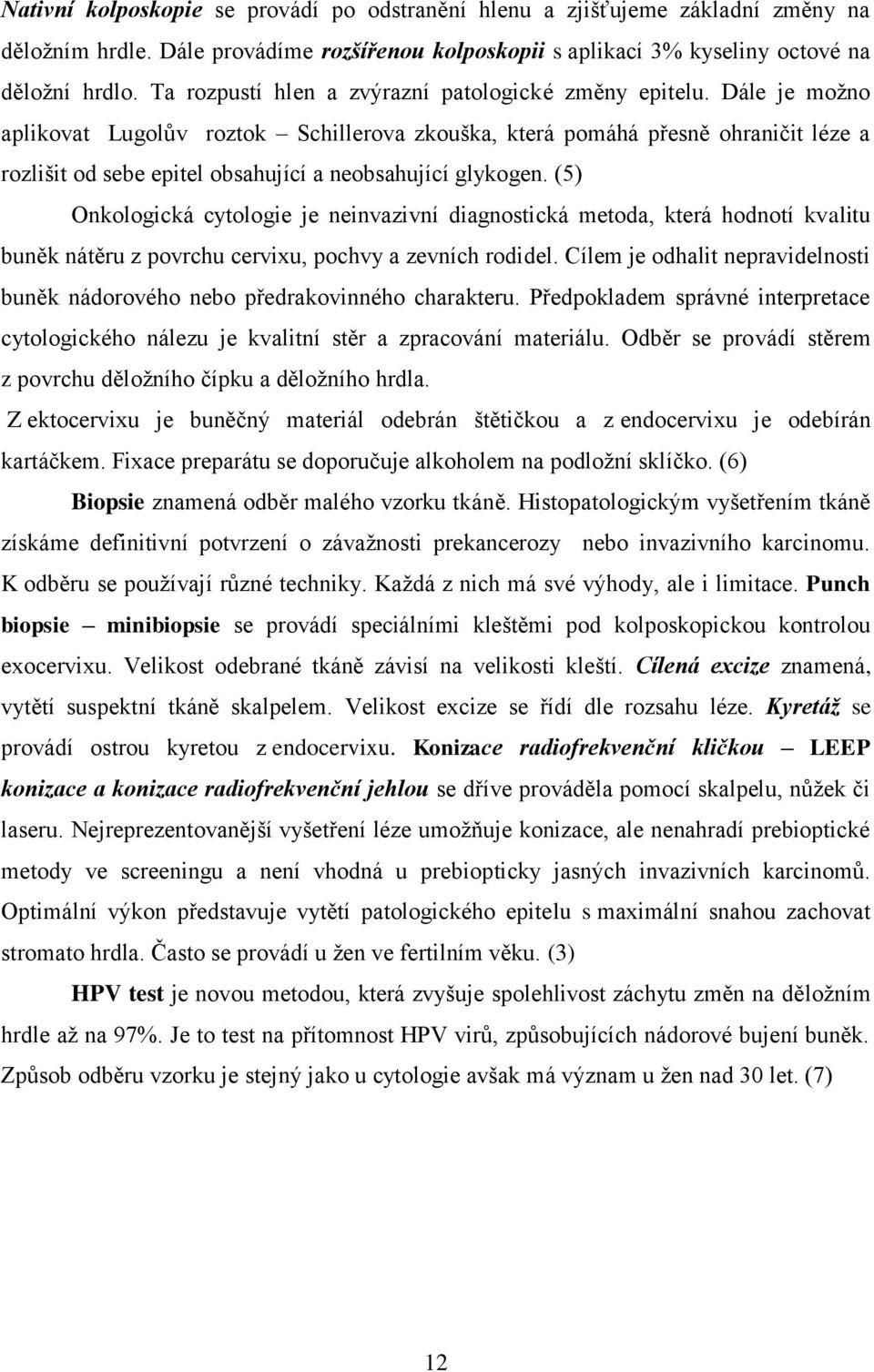 Dále je možno aplikovat Lugolův roztok Schillerova zkouška, která pomáhá přesně ohraničit léze a rozlišit od sebe epitel obsahující a neobsahující glykogen.