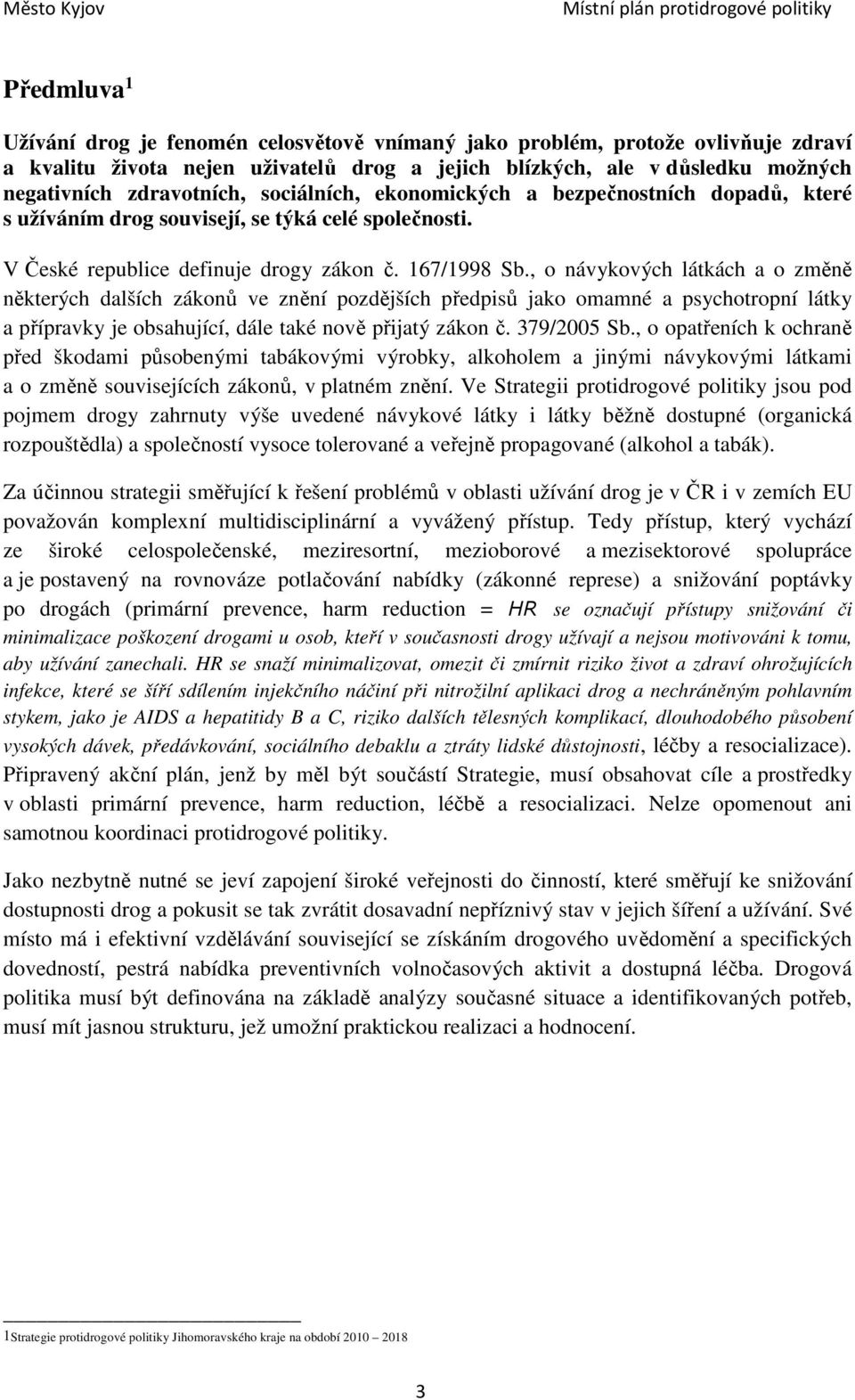 , o návykových látkách a o změně některých dalších zákonů ve znění pozdějších předpisů jako omamné a psychotropní látky a přípravky je obsahující, dále také nově přijatý zákon č. 379/2005 Sb.