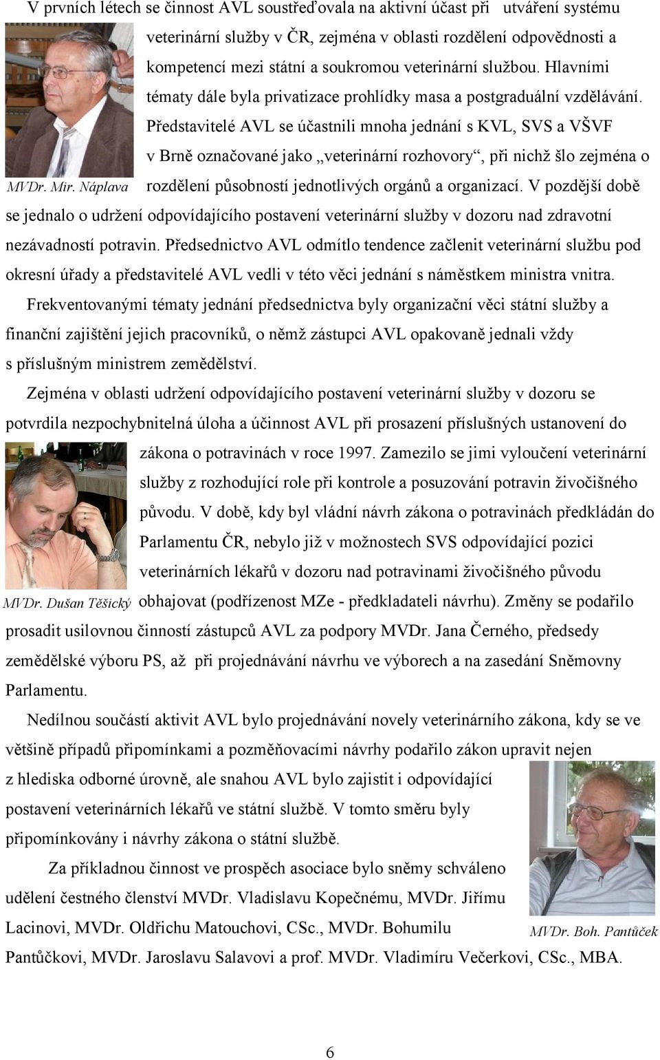 Představitelé AVL se účastnili mnoha jednání s KVL, SVS a VŠVF v Brně označované jako veterinární rozhovory, při nichž šlo zejména o MVDr. Mir.