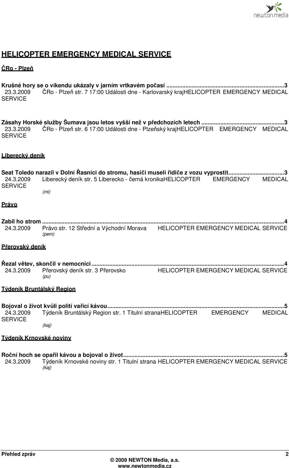 6 17:00 Události dne - Plzeňský krajhelicopter EMERGENCY MEDICAL Liberecký deník Seat Toledo narazil v Dolní Řasnici do stromu, hasiči museli řidiče z vozu vyprostit... 3 24.3.2009 Liberecký deník str.