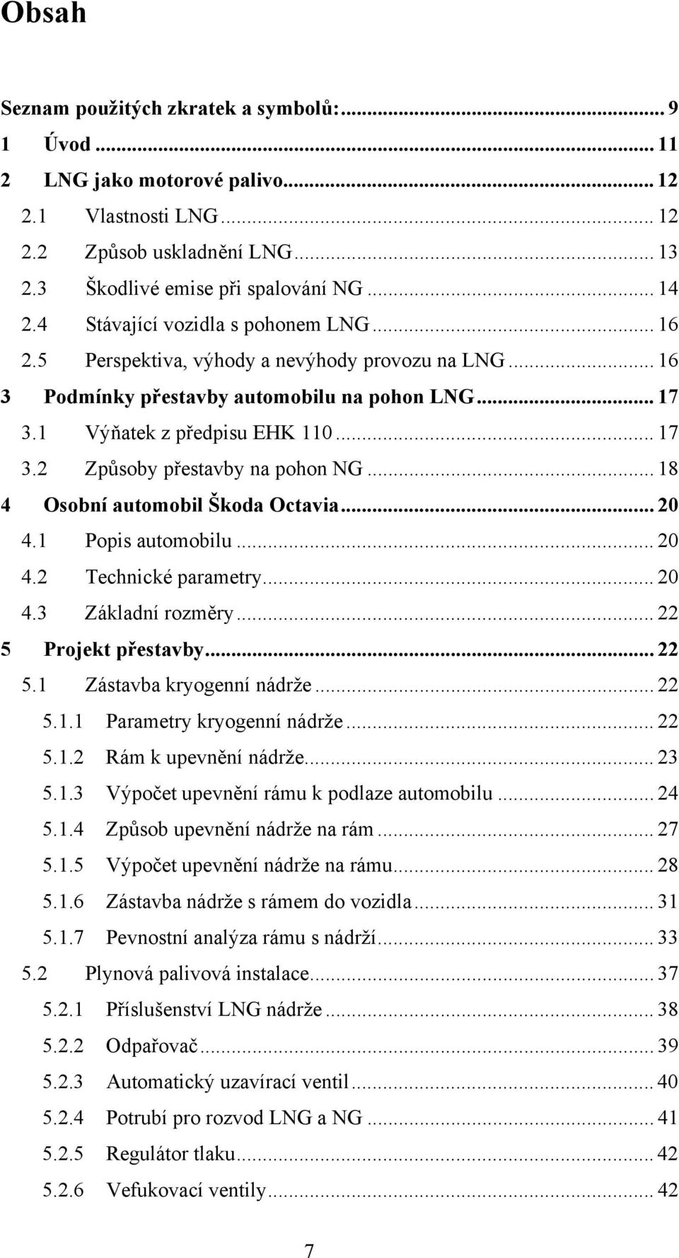 .. 18 4 Osobní automobil Škoda Octavia... 20 4.1 Popis automobilu... 20 4.2 Technické parametry... 20 4.3 Základní rozměry... 22 5 Projekt přestavby... 22 5.1 Zástavba kryogenní nádrže... 22 5.1.1 Parametry kryogenní nádrže.