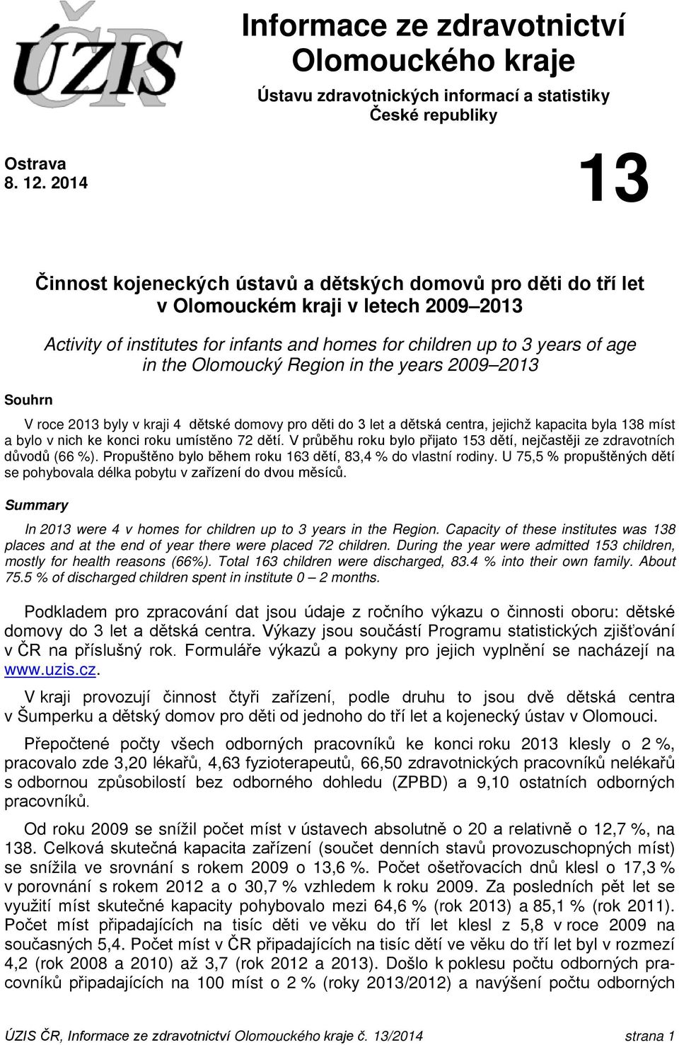 the Olomoucký Region in the years 2009 2013 V roce 2013 byly v kraji 4 dětské domovy pro děti do 3 let a dětská centra, jejichž kapacita byla 138 míst a bylo v nich ke konci roku umístěno 72 dětí.