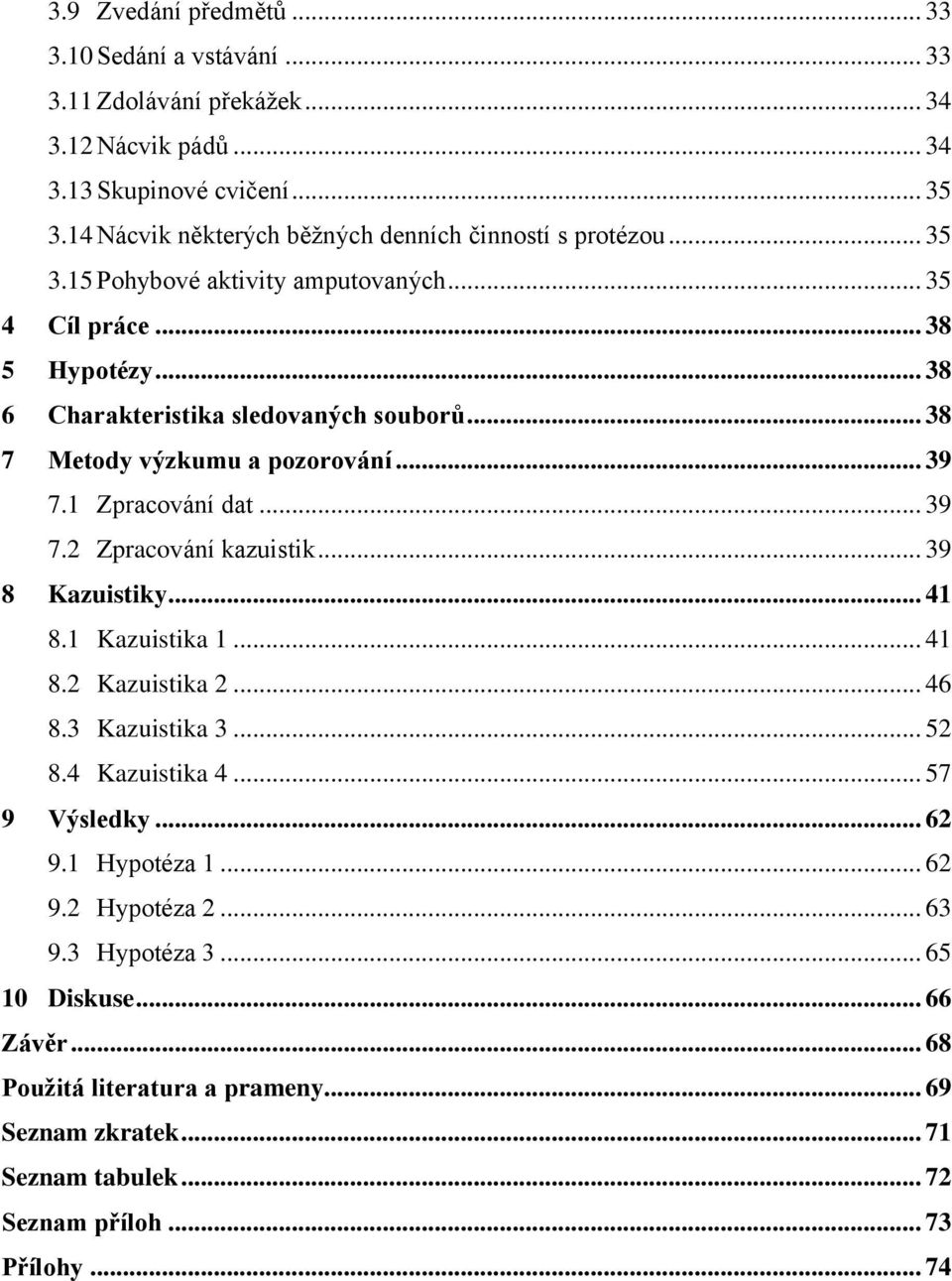 .. 38 7 Metody výzkumu a pozorování... 39 7.1 Zpracování dat... 39 7.2 Zpracování kazuistik... 39 8 Kazuistiky... 41 8.1 Kazuistika 1... 41 8.2 Kazuistika 2... 46 8.3 Kazuistika 3... 52 8.