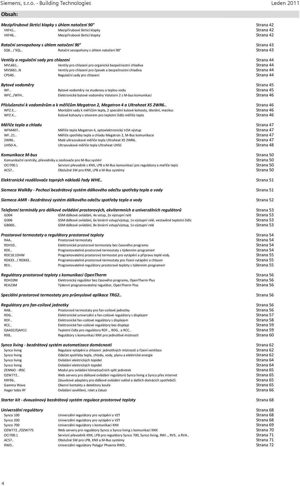 . VKF46.. Mezipřírubové škrticí Mezipřírubové klapky škrticí klapky Strana 42 Strana 42 Rotační servopohony Rotační s úhlem servopohony natočení s úhlem 90 natočení 90 Strana 43 Strana 43 SQK.. / SQL.
