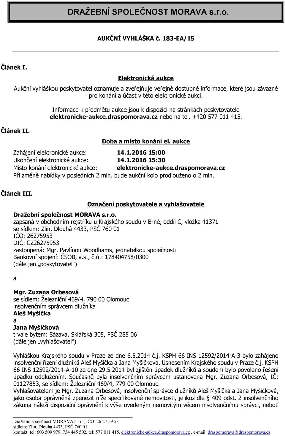 Informace k předmětu aukce jsou k dispozici na stránkách poskytovatele elektronicke-aukce.draspomorava.cz nebo na tel. +420 577 011 415. Doba a místo konání el. aukce Zahájení elektronické aukce: 14.