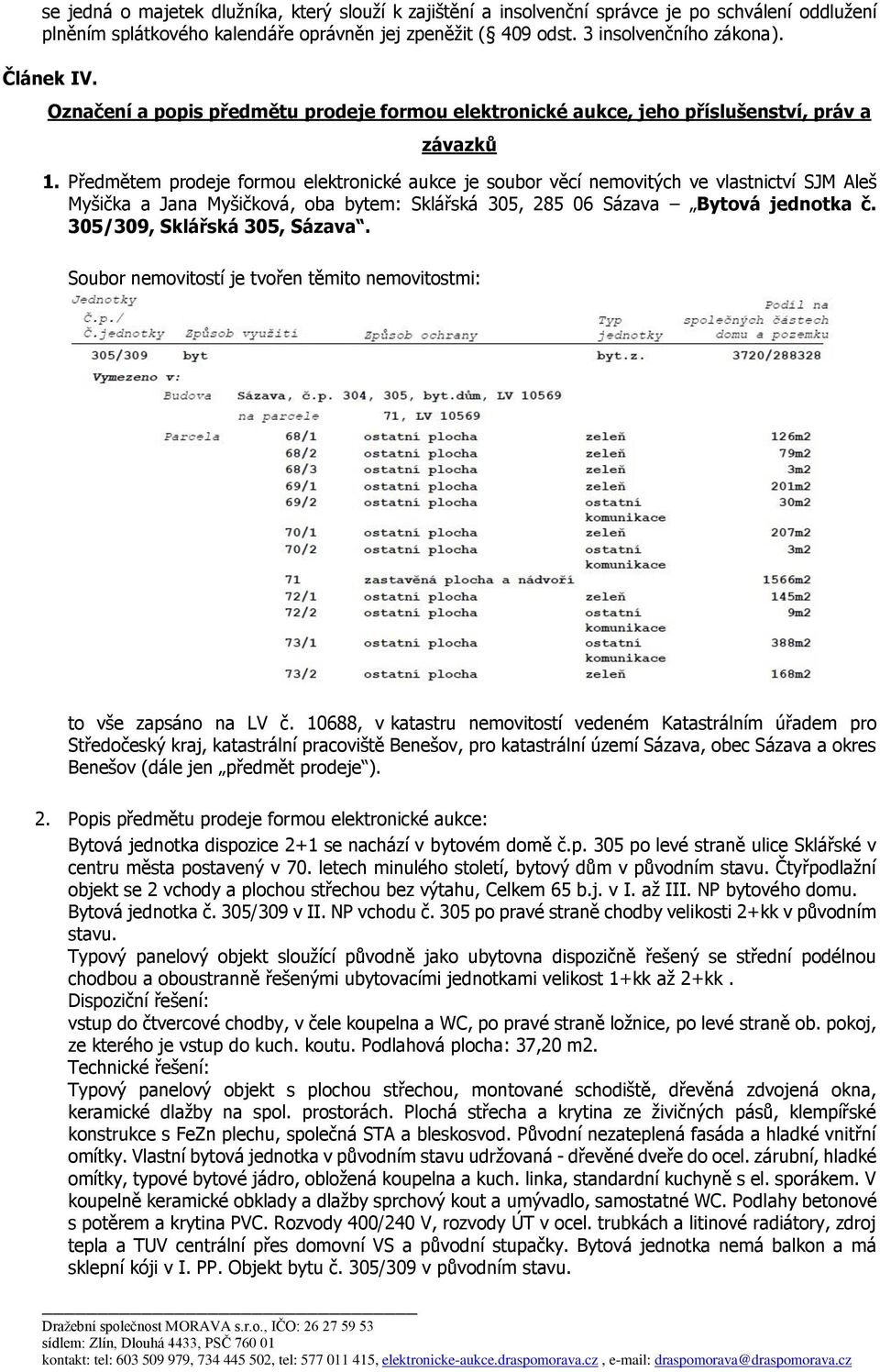 Předmětem prodeje formou elektronické aukce je soubor věcí nemovitých ve vlastnictví SJM Aleš Myšička a Jana Myšičková, oba bytem: Sklářská 305, 285 06 Sázava Bytová jednotka č.