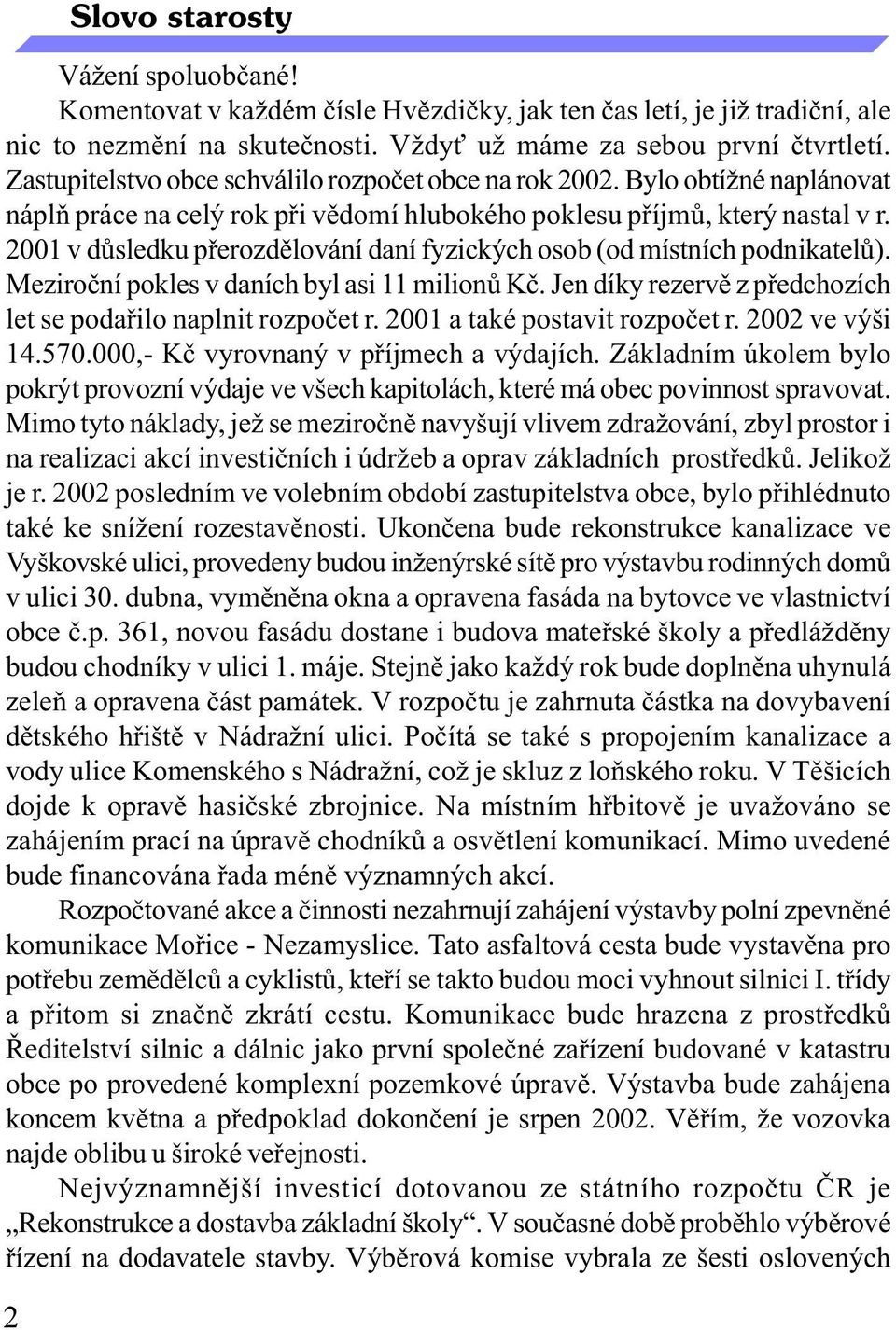 2001 v dùsledku pøerozdìlování daní fyzických osob (od místních podnikatelù). Meziroèní pokles v daních byl asi 11 milionù Kè. Jen díky rezervì z pøedchozích let se podaøilo naplnit rozpoèet r.
