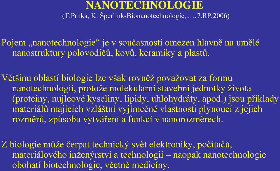 Většinu oblastí biologie lze však rovněž považovat za formu nanotechnologií, protože molekulární stavební jednotky života (proteiny, nujleové kyseliny, lipidy,