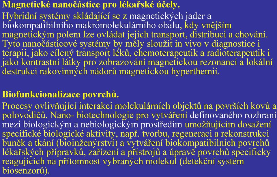 Tyto nanočásticové systémy by měly sloužit in vivo v diagnostice i terapii, jako cílený transport léků, chemoterapeutik a radioterapeutik i jako kontrastní látky pro zobrazování magnetickou rezonancí