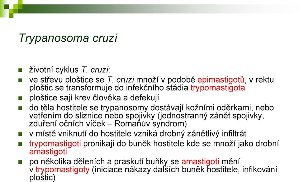 trypanosomy dostávají kožními oděrkami, nebo vetřením do sliznice nebo spojivky (jednostranný zánět spojivky, zduření očních víček Romaňův syndrom) v místě vniknutí