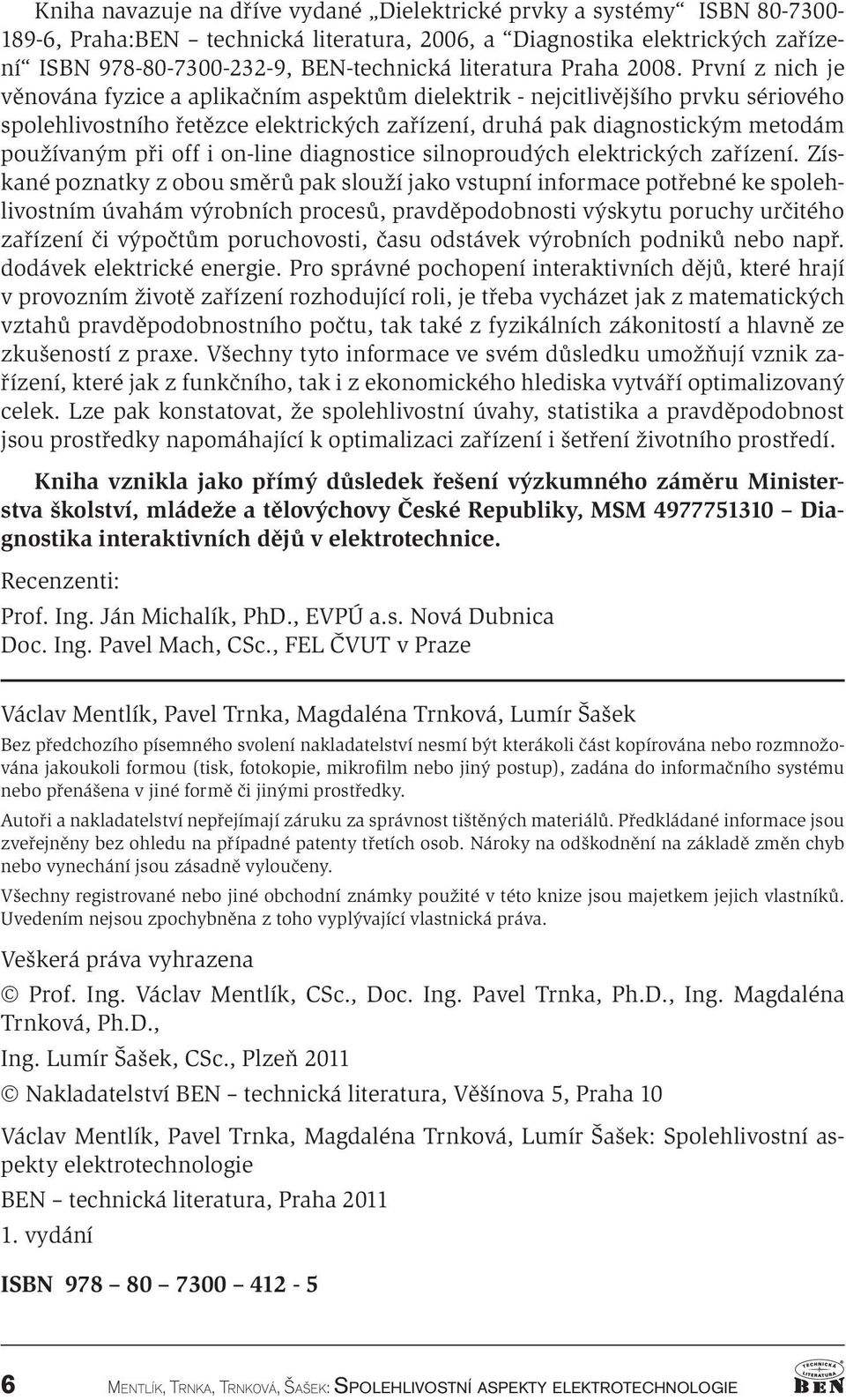 První z nich je věnována fyzice a aplikačním aspektům dielektrik - nejcitlivějšího prvku sériového spolehlivostního řetězce elektrických zařízení, druhá pak diagnostickým metodám používaným při off i