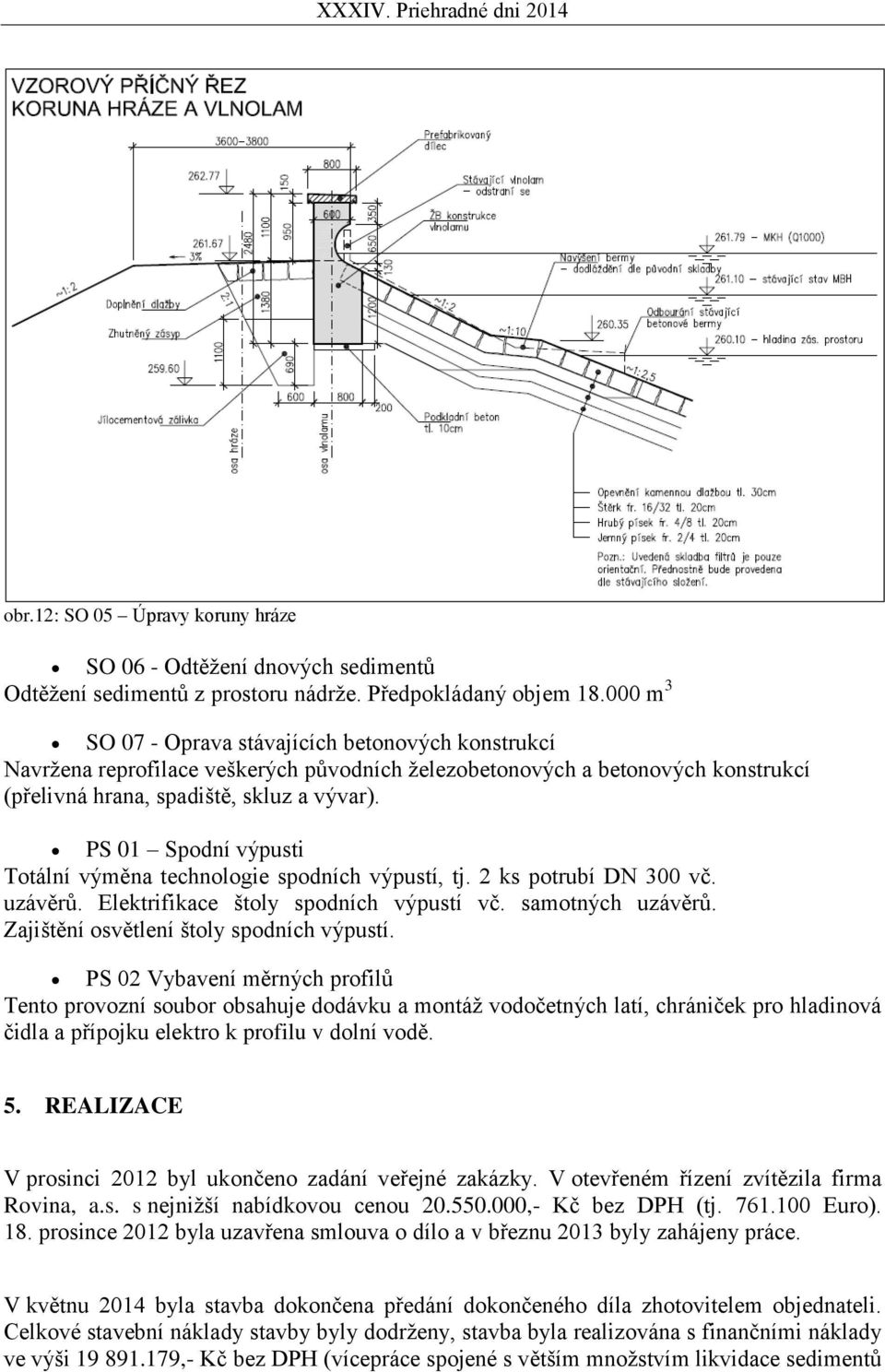 PS 01 Spodní výpusti Totální výměna technologie spodních výpustí, tj. 2 ks potrubí DN 300 vč. uzávěrů. Elektrifikace štoly spodních výpustí vč. samotných uzávěrů.
