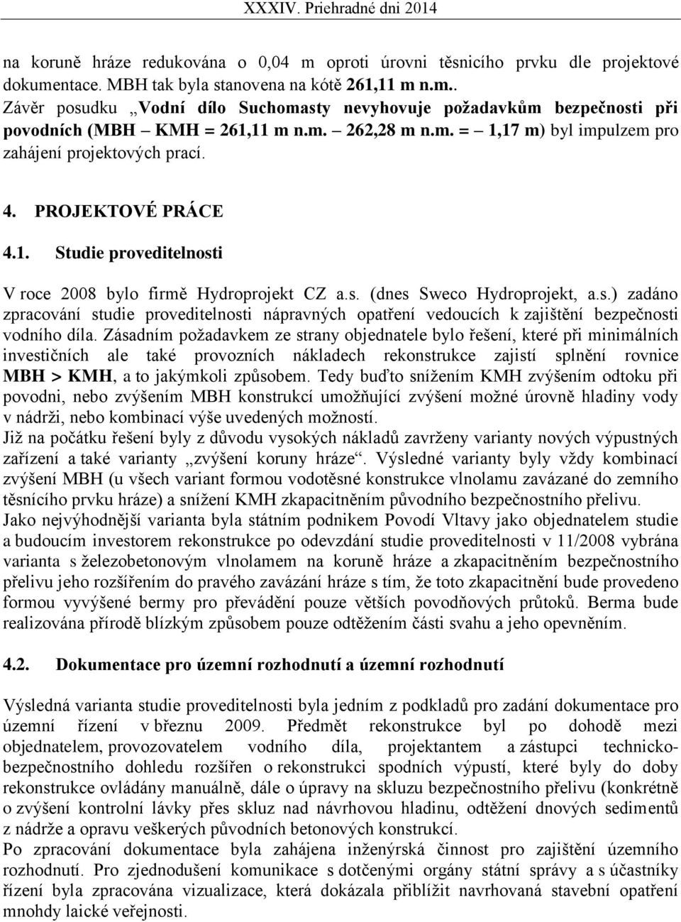 i V roce 2008 bylo firmě Hydroprojekt CZ a.s. (dnes Sweco Hydroprojekt, a.s.) zadáno zpracování studie proveditelnosti nápravných opatření vedoucích k zajištění bezpečnosti vodního díla.
