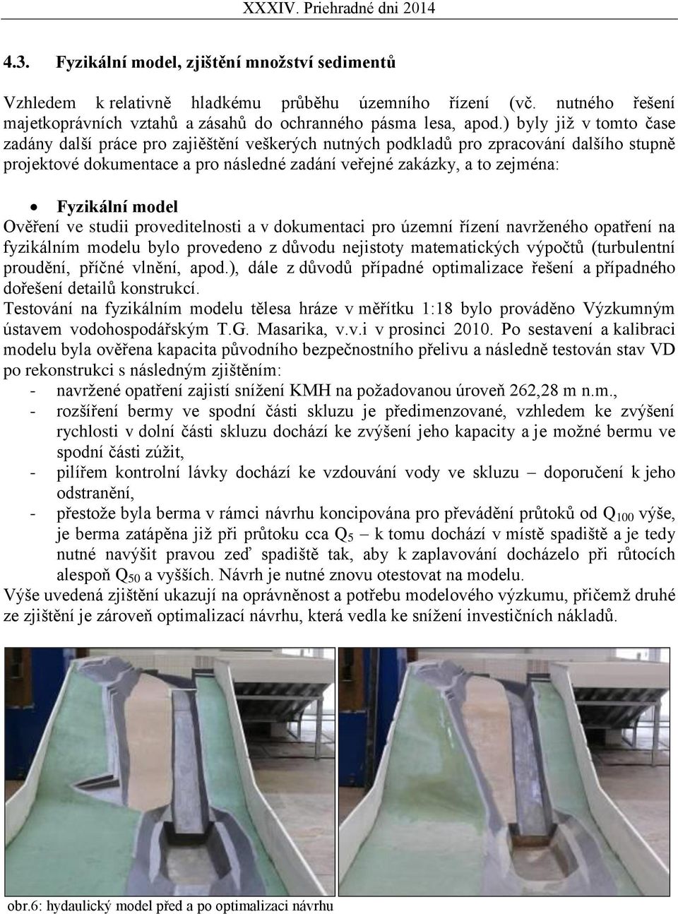Fyzikální model Ověření ve studii proveditelnosti a v dokumentaci pro územní řízení navrženého opatření na fyzikálním modelu bylo provedeno z důvodu nejistoty matematických výpočtů (turbulentní
