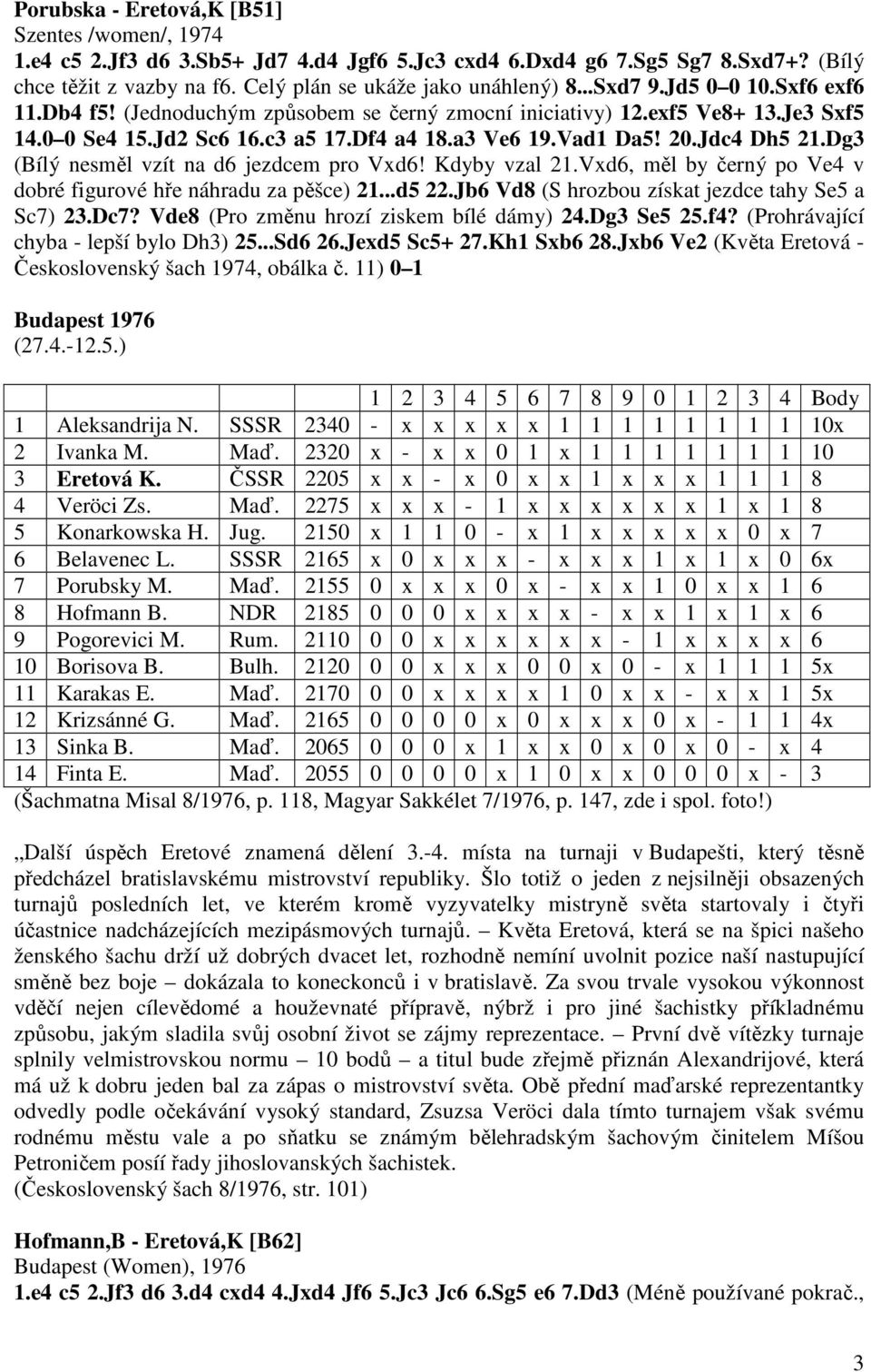 Dg3 (Bílý nesměl vzít na d6 jezdcem pro Vxd6! Kdyby vzal 21.Vxd6, měl by černý po Ve4 v dobré figurové hře náhradu za pěšce) 21...d5 22.Jb6 Vd8 (S hrozbou získat jezdce tahy Se5 a Sc7) 23.Dc7?