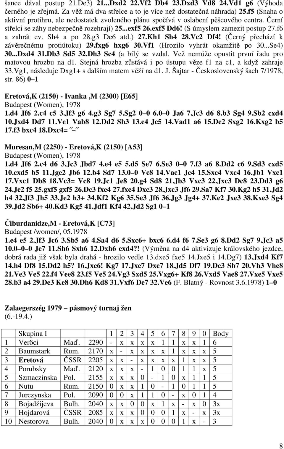 f6 a zahrát ev. Sh4 a po 28.g3 Dc6 atd.) 27.Kh1 Sh4 28.Vc2 Df4! (Černý přechází k závěrečnému protiútoku) 29.fxg6 hxg6 30.Vf1 (Hrozilo vyhrát okamžitě po 30...Se4) 30...Dxd4 31.Db3 Sd5 32.