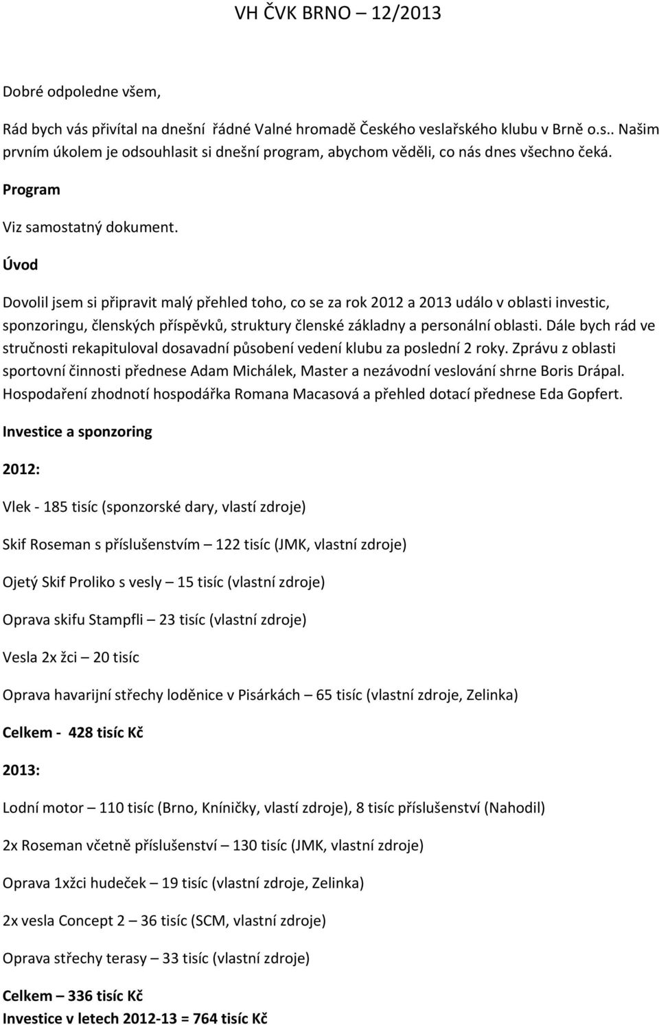 Úvod Dovolil jsem si připravit malý přehled toho, co se za rok 2012 a 2013 událo v oblasti investic, sponzoringu, členských příspěvků, struktury členské základny a personální oblasti.
