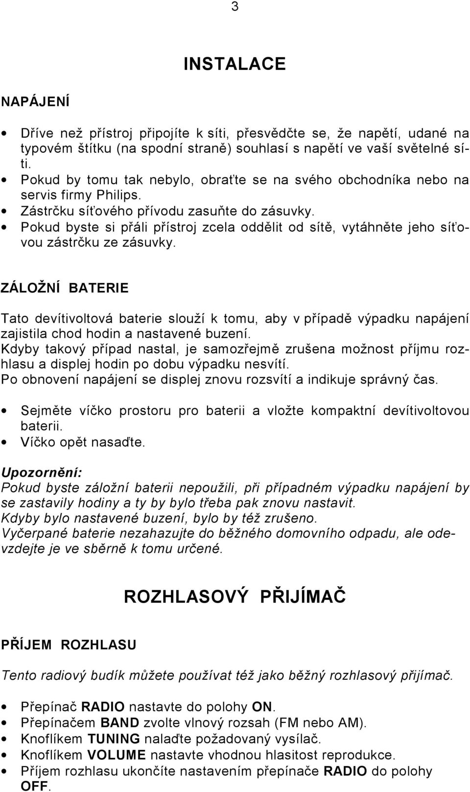 Pokud byste si přáli přístroj zcela oddělit od sítě, vytáhněte jeho síťovou zástrčku ze zásuvky.