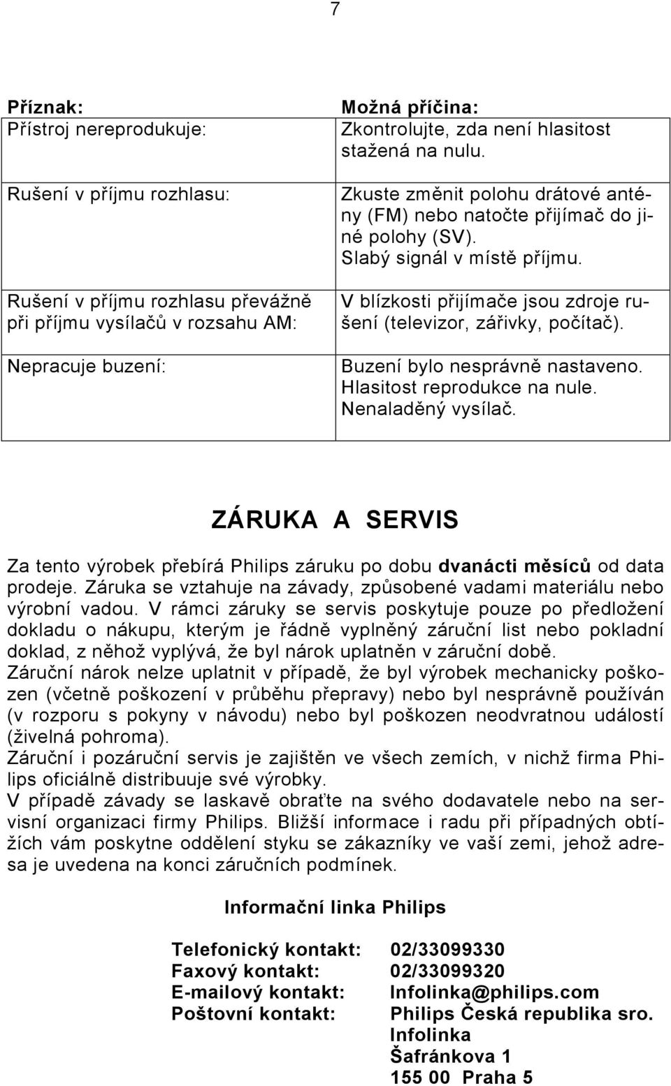 V blízkosti přijímače jsou zdroje rušení (televizor, zářivky, počítač). Buzení bylo nesprávně nastaveno. Hlasitost reprodukce na nule. Nenaladěný vysílač.