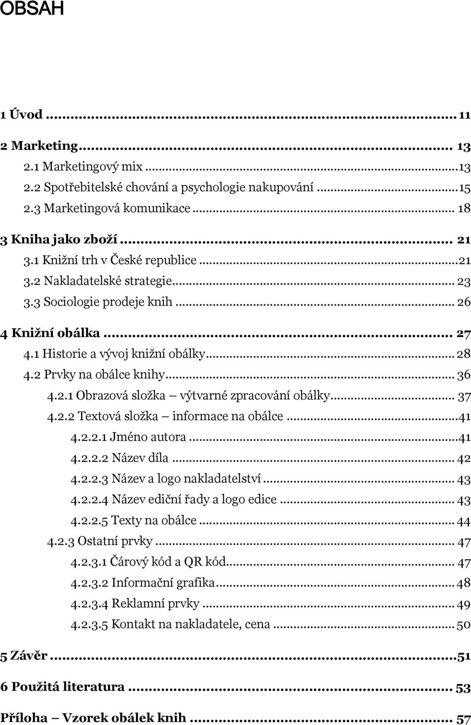 2.1 Obrazová složka výtvarné zpracování obálky... 37 4.2.2 Textová složka informace na obálce... 41 4.2.2.1 Jméno autora... 41 4.2.2.2 Název díla... 42 4.2.2.3 Název a logo nakladatelství... 43 4.2.2.4 Název ediční řady a logo edice.