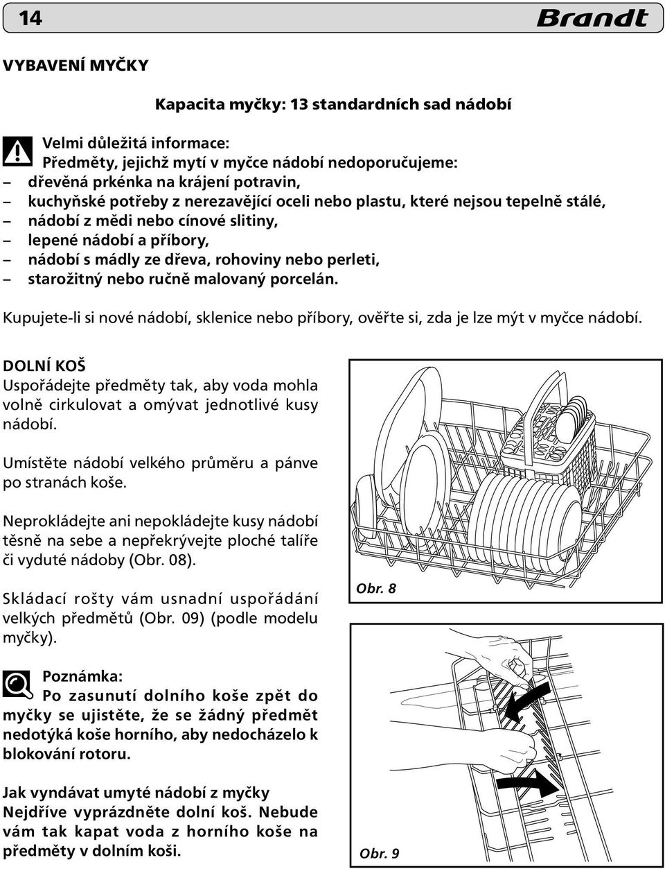 porcelán. Kupujete-li si nové nádobí, sklenice nebo příbory, ověřte si, zda je lze mýt v myčce nádobí.