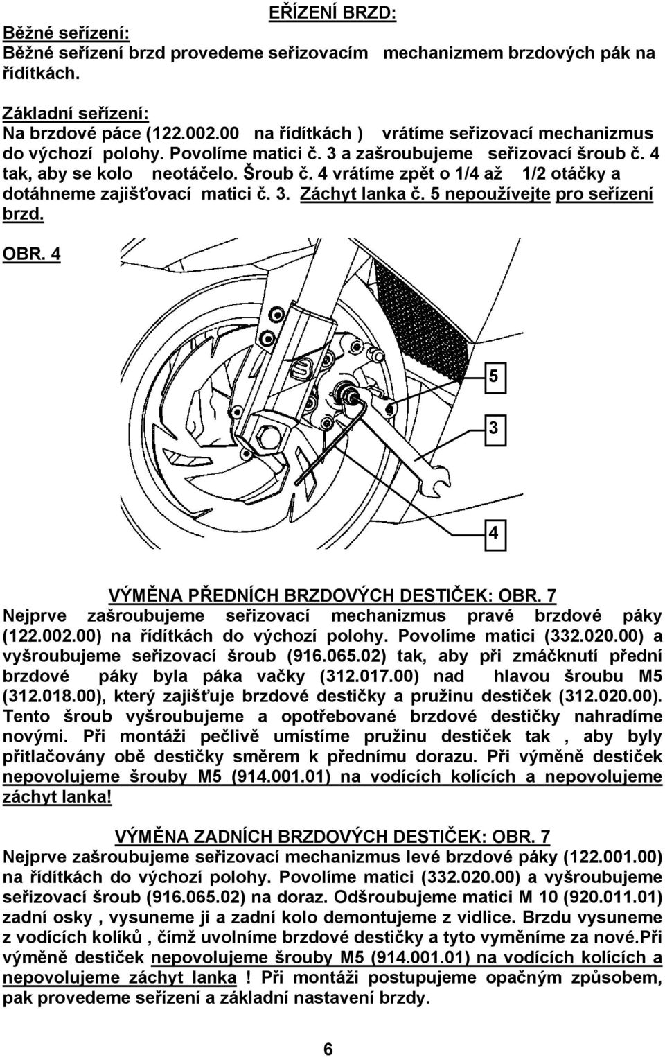 4 vrátíme zpět o 1/4 až 1/2 otáčky a dotáhneme zajišťovací matici č. 3. Záchyt lanka č. 5 nepoužívejte pro seřízení brzd. OBR. 4 5 3 4 VÝMĚNA PŘEDNÍCH BRZDOVÝCH DESTIČEK: OBR.