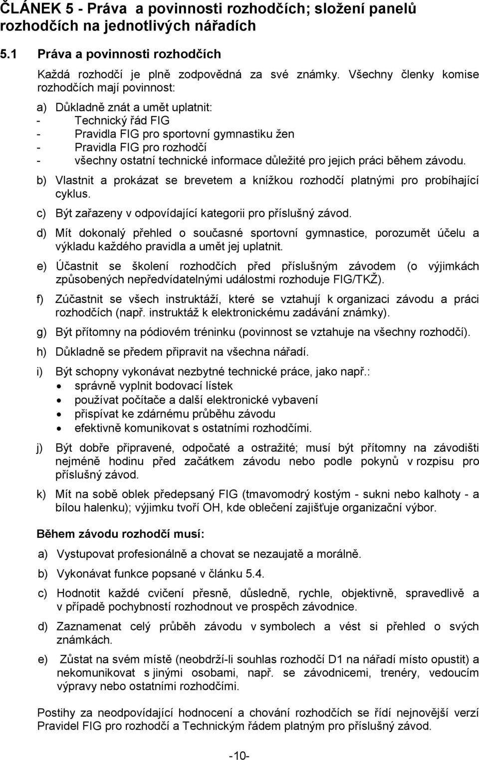 technické informace důležité pro jejich práci během závodu. b) Vlastnit a prokázat se brevetem a knížkou rozhodčí platnými pro probíhající cyklus.