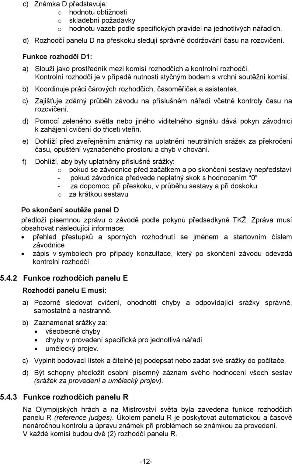 Kontrolní rozhodčí je v případě nutnosti styčným bodem s vrchní soutěžní komisí. b) Koordinuje práci čárových rozhodčích, časoměřiček a asistentek.