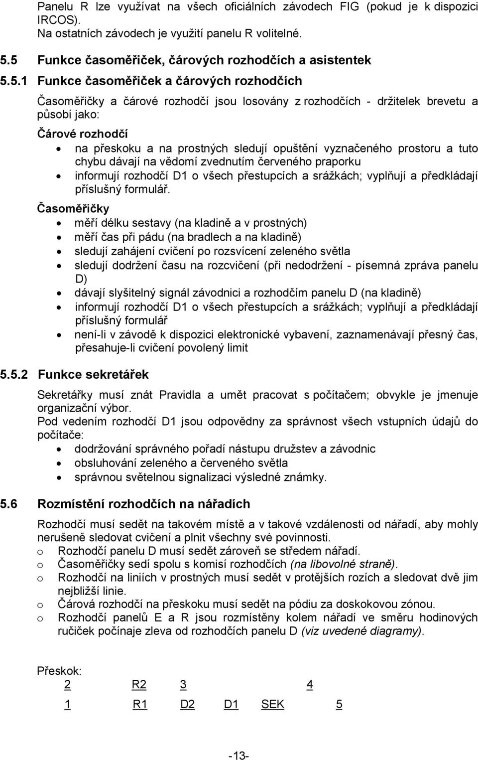 Čárové rozhodčí na přeskoku a na prostných sledují opuštění vyznačeného prostoru a tuto chybu dávají na vědomí zvednutím červeného praporku informují rozhodčí D1 o všech přestupcích a srážkách;