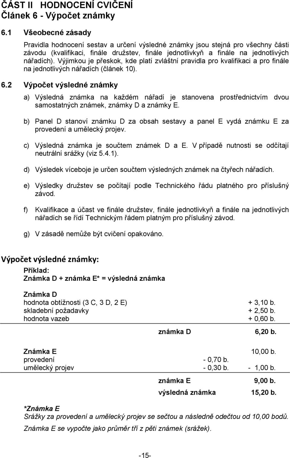 Výjimkou je přeskok, kde platí zvláštní pravidla pro kvalifikaci a pro finále na jednotlivých nářadích (článek 10). 6.