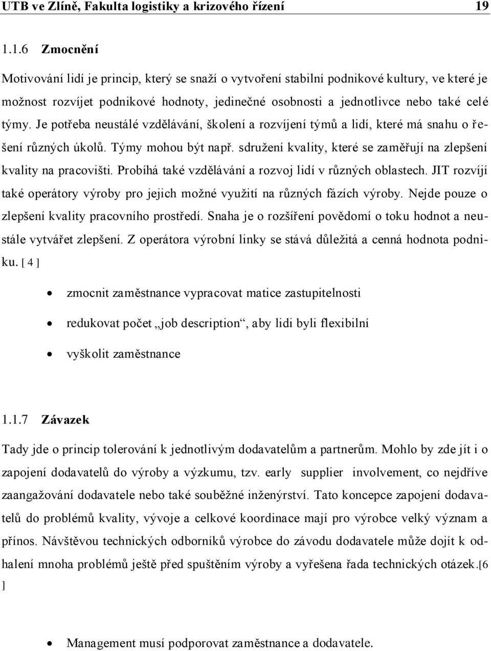 Je potřeba neustálé vzdělávání, školení a rozvíjení týmů a lidí, které má snahu o řešení různých úkolů. Týmy mohou být např. sdružení kvality, které se zaměřují na zlepšení kvality na pracovišti.