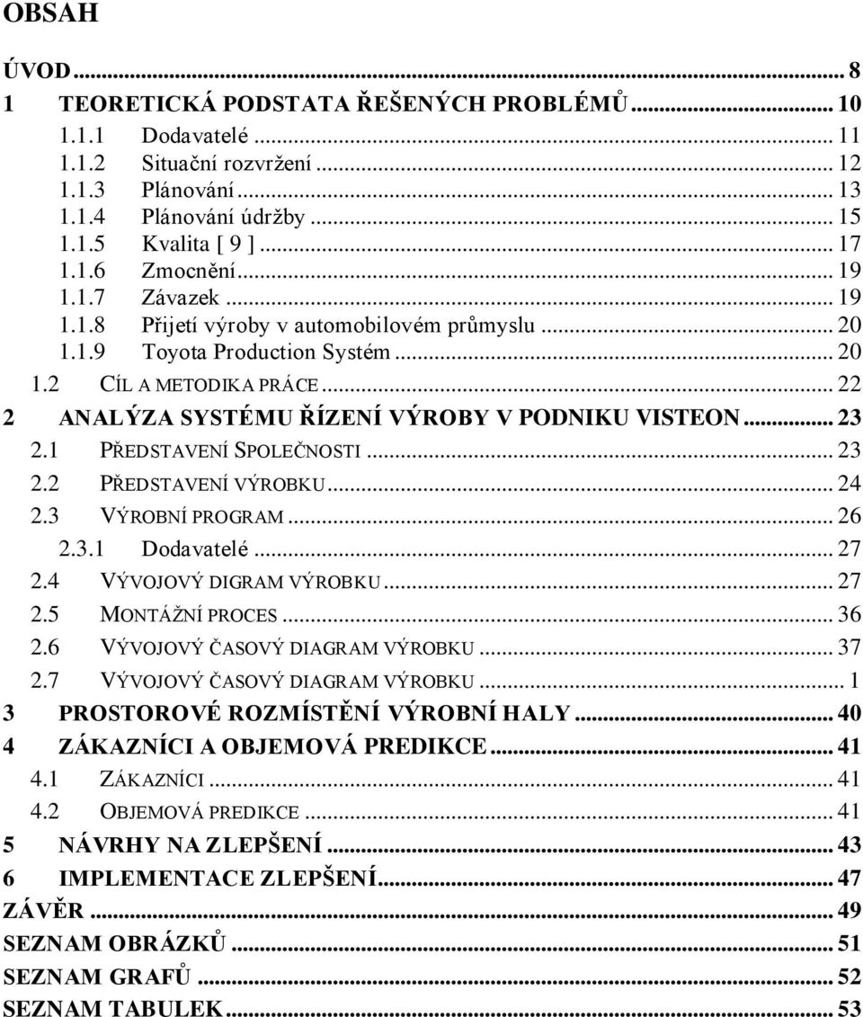 .. 23 2.1 PŘEDSTAVENÍ SPOLEČNOSTI... 23 2.2 PŘEDSTAVENÍ VÝROBKU... 24 2.3 VÝROBNÍ PROGRAM... 26 2.3.1 Dodavatelé... 27 2.4 VÝVOJOVÝ DIGRAM VÝROBKU... 27 2.5 MONTÁŽNÍ PROCES... 36 2.