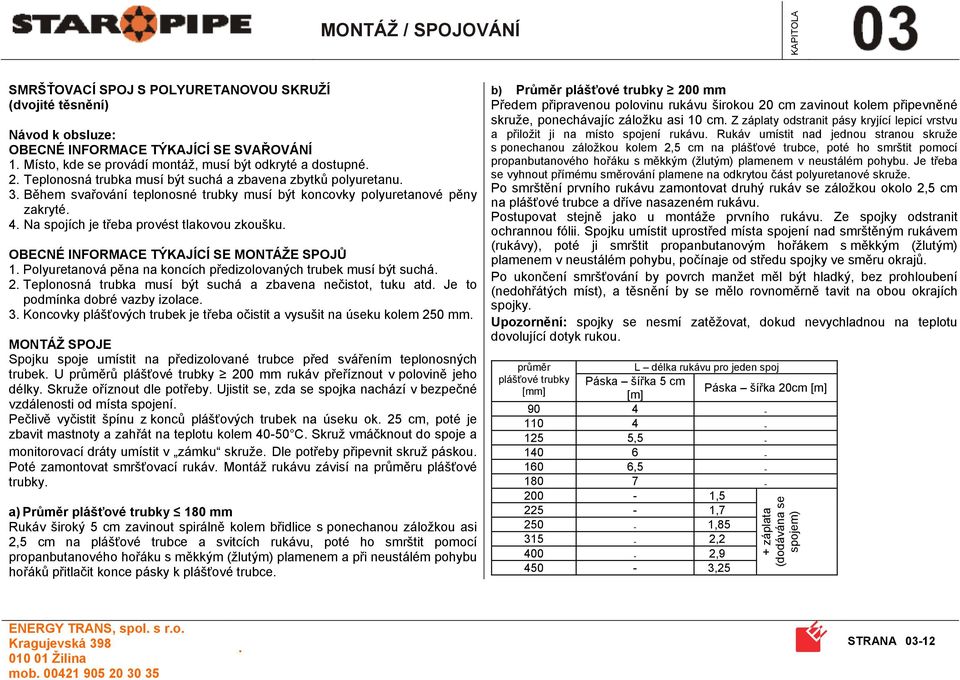 MONTÁŽE SPOJŮ 1 Polyuretanová pěna na koncích předizolovaných trubek musí být suchá 2 Teplonosná trubka musí být suchá a zbavena nečistot, tuku atd Je to podmínka dobré vazby izolace 3 Koncovky