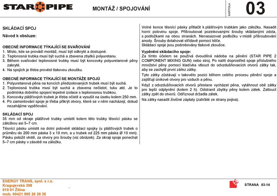 koncích předizolovaných trubek musí být suchá 2 Teplonosná trubka musí být suchá a zbavena nečistot, tuku atd Je to podmínka dobrého spojení tepelné izolace s teplonosnou trubkou 3 Koncovky