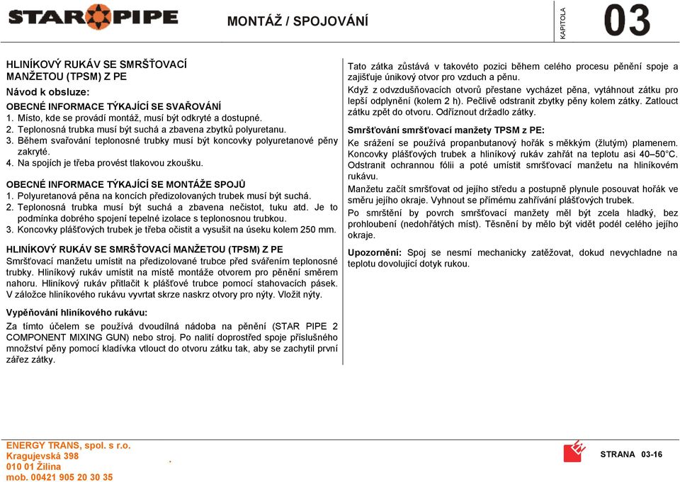 SPOJŮ 1 Polyuretanová pěna na koncích předizolovaných trubek musí být suchá 2 Teplonosná trubka musí být suchá a zbavena nečistot, tuku atd Je to podmínka dobrého spojení tepelné izolace s