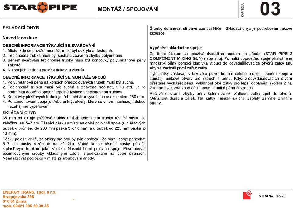 koncích předizolovaných trubek musí být suchá 2 Teplonosná trubka musí být suchá a zbavena nečistot, tuku atd Je to podmínka dobrého spojení tepelné izolace s teplonosnou trubkou 3 Koncovky