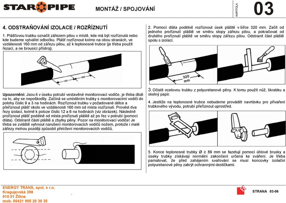 směru stopy zářezu pilou, a pokračovat od druhého proříznutí pláště ve směru stopy zářezu pilou Odstranit část pláště spolu s izolací Upozornění: Jsou-li v úseku potrubí vestavěné monitorovací