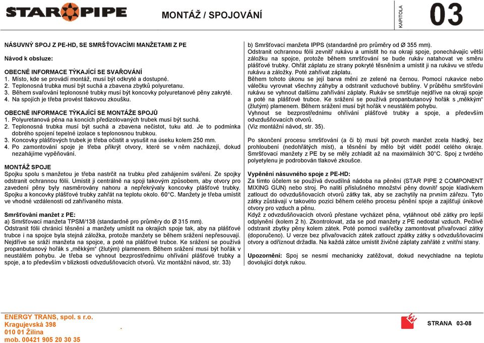 SPOJŮ 1 Polyuretanová pěna na koncích předizolovaných trubek musí být suchá 2 Teplonosná trubka musí být suchá a zbavena nečistot, tuku atd Je to podmínka dobrého spojení tepelné izolace s