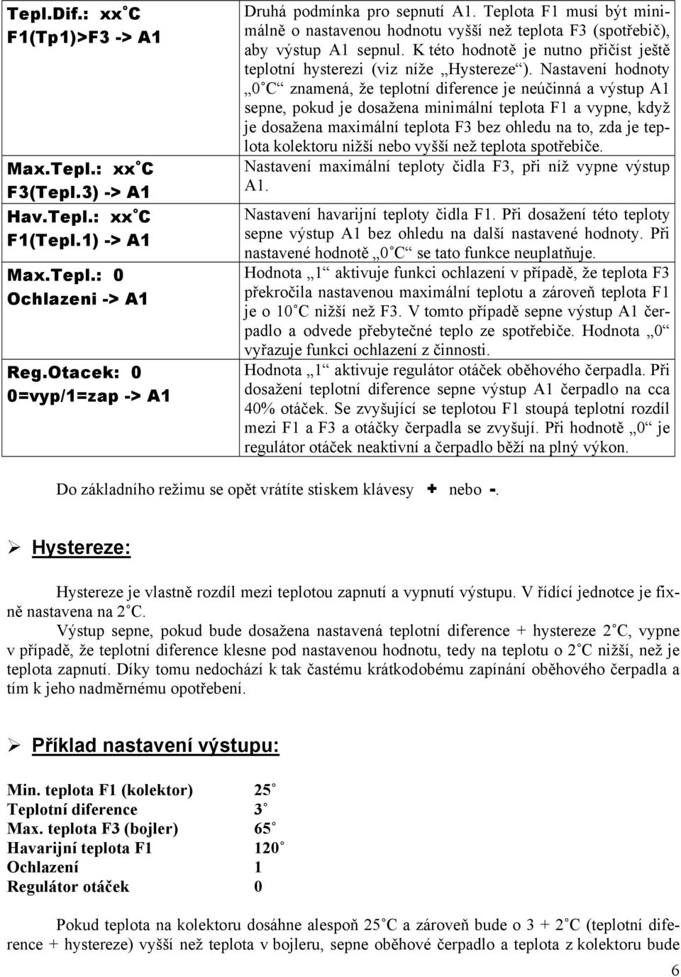 Nastavení hodnoty 0 C znamená, že teplotní diference je neúčinná a výstup A1 sepne, pokud je dosažena minimální teplota F1 a vypne, když je dosažena maximální teplota F3 bez ohledu na to, zda je